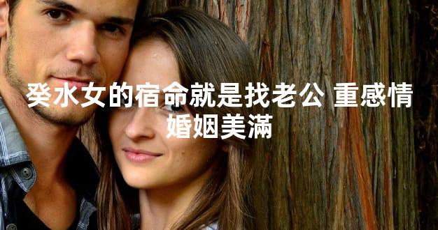 癸水女的宿命就是找老公 重感情婚姻美滿